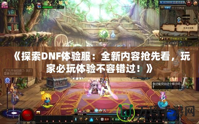 《探索DNF體驗服：全新內(nèi)容搶先看，玩家必玩體驗不容錯過！》