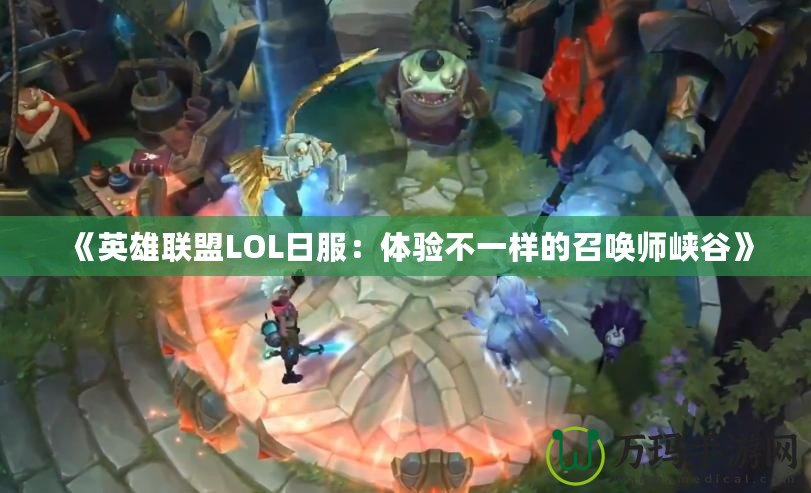 《英雄聯盟LOL日服：體驗不一樣的召喚師峽谷》