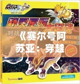 《賽爾號阿蘇亞：穿越星際，解鎖無限可能的超凡之力》