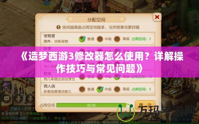 《造夢西游3修改器怎么使用？詳解操作技巧與常見問題》