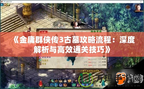 《金庸群俠傳3古墓攻略流程：深度解析與高效通關技巧》