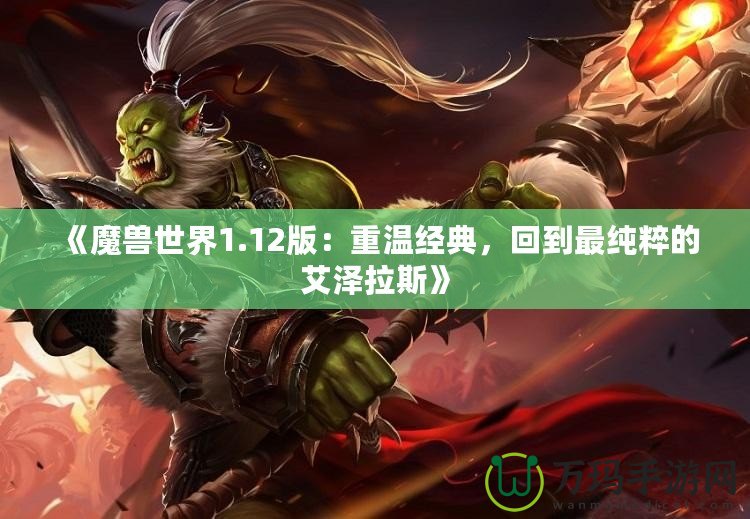 《魔獸世界1.12版：重溫經(jīng)典，回到最純粹的艾澤拉斯》