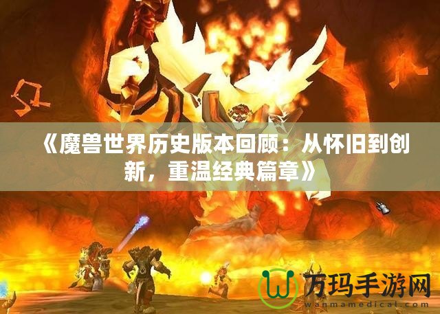 《魔獸世界歷史版本回顧：從懷舊到創(chuàng)新，重溫經(jīng)典篇章》