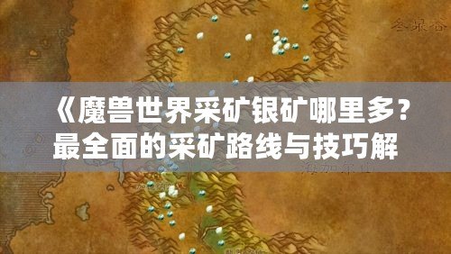 《魔獸世界采礦銀礦哪里多？最全面的采礦路線與技巧解析》