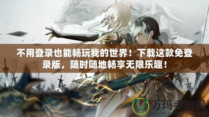 不用登錄也能暢玩我的世界！下載這款免登錄版，隨時隨地暢享無限樂趣！