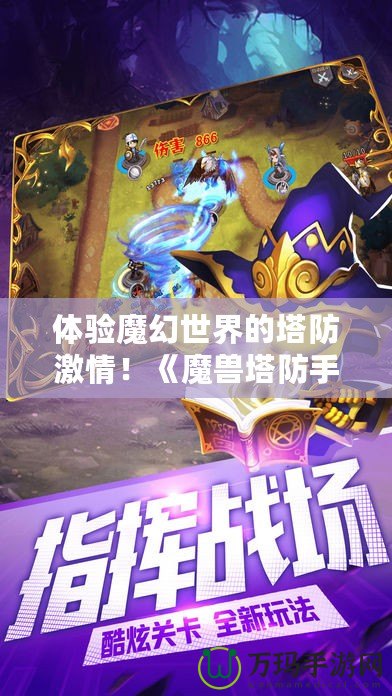 體驗(yàn)?zāi)Щ檬澜绲乃兰で?！《魔獸塔防手游》下載，帶你暢游奇幻之旅