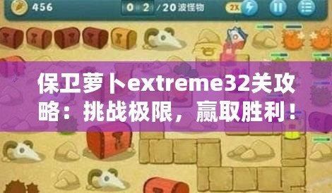 保衛(wèi)蘿卜extreme32關(guān)攻略：挑戰(zhàn)極限，贏取勝利！