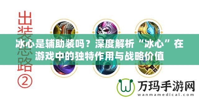 冰心是輔助裝嗎？深度解析“冰心”在游戲中的獨(dú)特作用與戰(zhàn)略價(jià)值