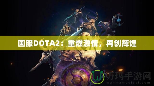 國服DOTA2：重燃激情，再創(chuàng)輝煌