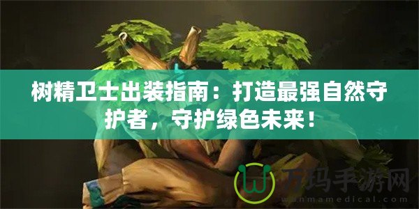 樹精衛(wèi)士出裝指南：打造最強自然守護者，守護綠色未來！