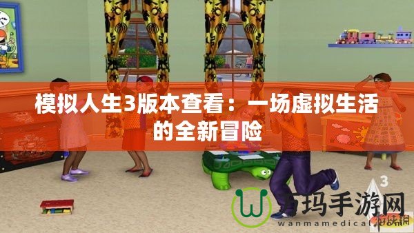 模擬人生3版本查看：一場虛擬生活的全新冒險(xiǎn)