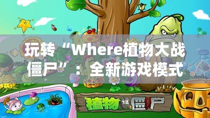 玩轉“Where植物大戰(zhàn)僵尸”：全新游戲模式帶你開啟策略新篇章