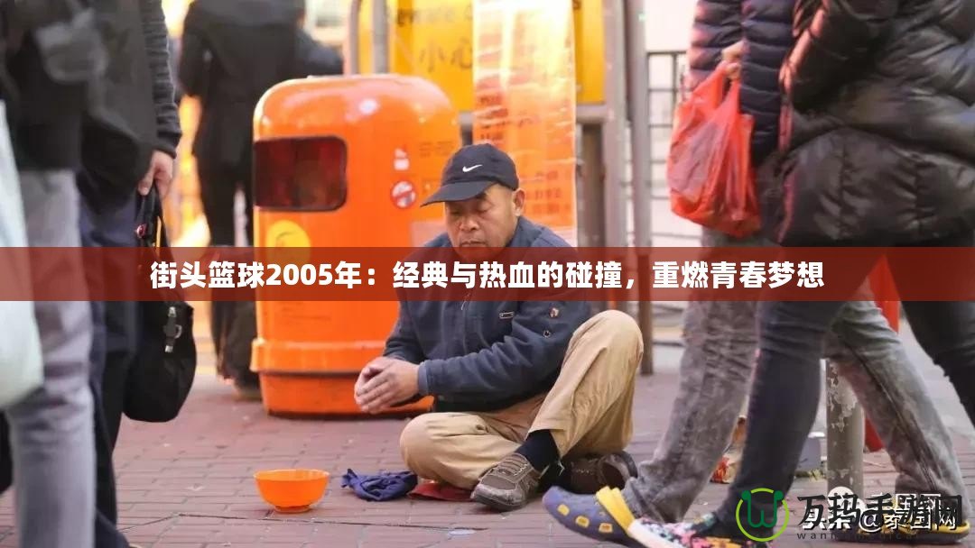 街頭籃球2005年：經典與熱血的碰撞，重燃青春夢想