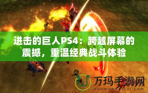 進(jìn)擊的巨人PS4：跨越屏幕的震撼，重溫經(jīng)典戰(zhàn)斗體驗(yàn)