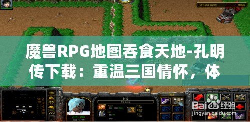 魔獸RPG地圖吞食天地-孔明傳下載：重溫三國情懷，體驗(yàn)智勇雙全的英雄傳奇！