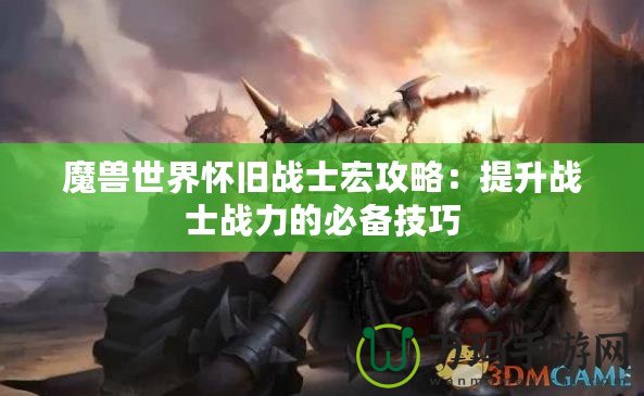 魔獸世界懷舊戰(zhàn)士宏攻略：提升戰(zhàn)士戰(zhàn)力的必備技巧