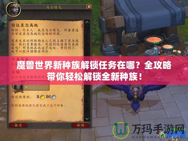 魔獸世界新種族解鎖任務(wù)在哪？全攻略帶你輕松解鎖全新種族！