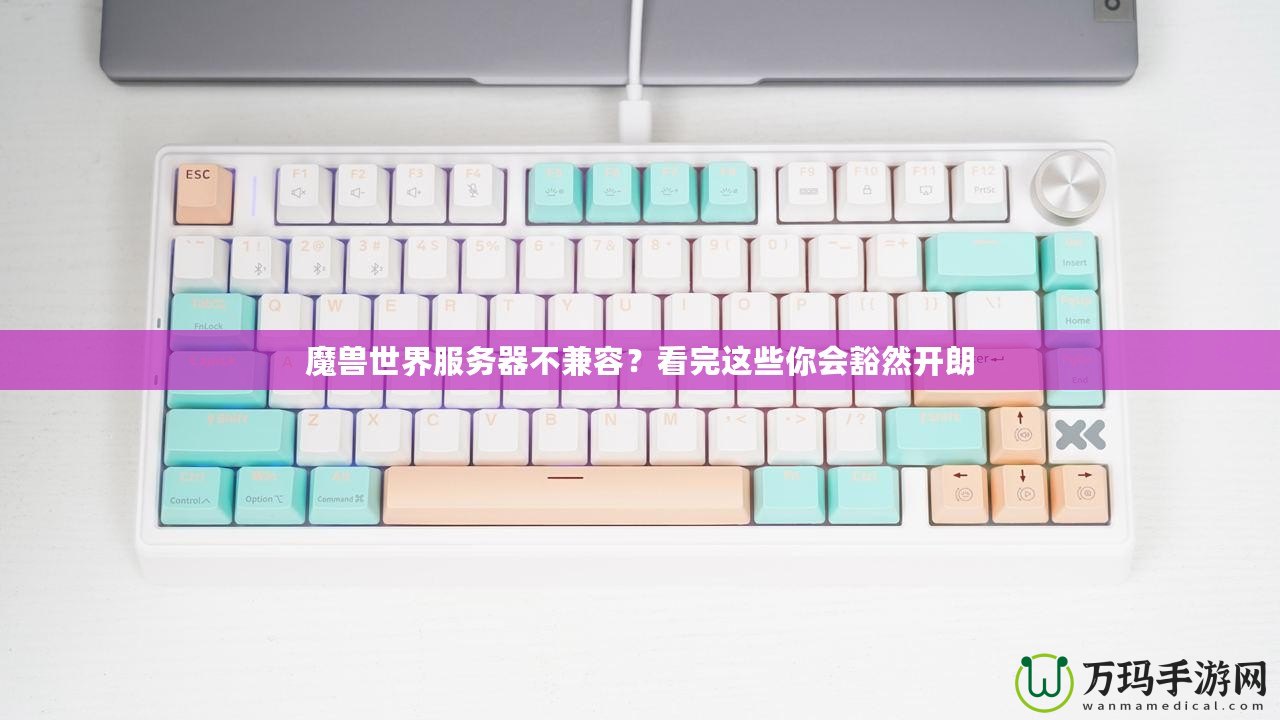 魔獸世界服務器不兼容？看完這些你會豁然開朗